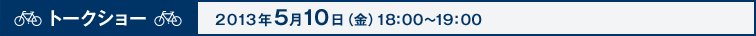 トークショー2013年5月10日(金)18:00〜19:00